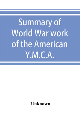 Summary of World War work of the American Y.M.C.A.; with the soldiers and sailors of America at home, on the sea, and overseas(English, Paperback, unknown)