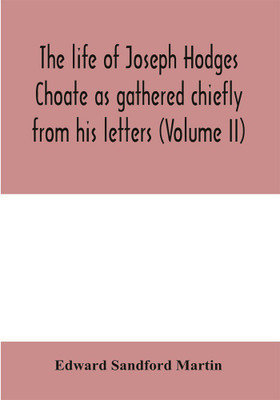 The life of Joseph Hodges Choate as gathered chiefly from his letters (Volume II)(English, Paperback, Sandford Martin Edward)