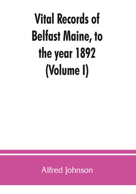 Vital records of Belfast Maine, to the year 1892 (Volume I)(English, Paperback, Johnson Alfred)