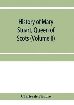 History of Mary Stuart, Queen of Scots (Volume II)(English, Paperback, De Flandre Charles)