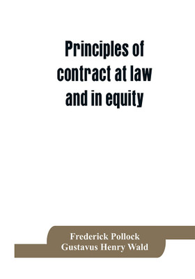 Principles of contract at law and in equity; being a treatise on the general principles concerning the validity of agreements, with a special view to the comparison of law and equity, and with references to the Indian contract act, and occasionally to Roma(English, Paperback, Pollock Frederick) Principles of contract at law and in equity; being a treatise on the general principles concerning the validity of agreements, with a special view to the comparison of law and equity, and with references to the Indian contract act, and occasionally to Roma(English, Paperback, Pollock Frederick)
