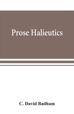 Prose halieutics; or, Ancient and modern fish tattle(English, Paperback, David Badham C)