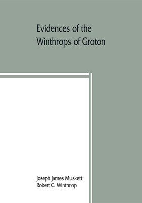 Evidences of the Winthrops of Groton, co. Suffolk, England, and of families in and near that county, with whom they intermarried(English, Paperback, James Muskett Joseph)