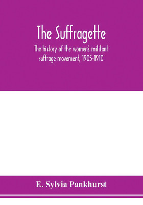 The suffragette; the history of the women's militant suffrage movement, 1905-1910(English, Paperback, Sylvia Pankhurst E)