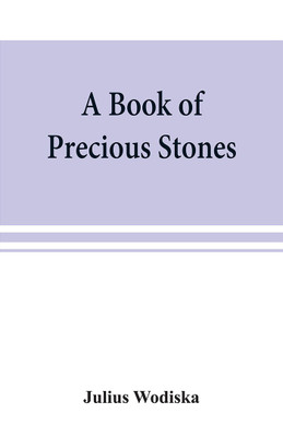 A book of precious stones; the identification of gems and gem minerals, and an account of their scientific, commercial, artistic, and historical aspects(English, Paperback, Wodiska Julius) A book of precious stones; the identification of gems and gem minerals, and an account of their scientific, commercial, artistic, and historical aspects(English, Paperback, Wodiska Julius)