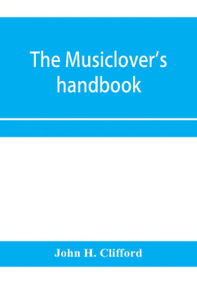 The musiclover's handbook, containing (1) a pronouncing dictionary of musical terms and (2) biographical dictionary of musicians(English, Paperback, H Clifford John)