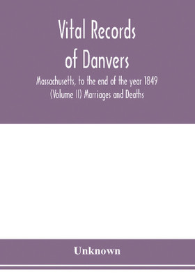 Vital records of Danvers, Massachusetts, to the end of the year 1849 (Volume II) Marriages and Deaths(English, Paperback, unknown)