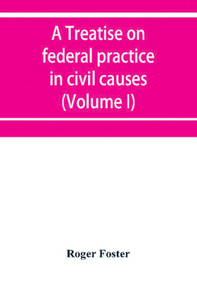A treatise on federal practice in civil causes, with special reference to patent cases and the foreclosure of railway mortgages (Volume I)(English, Paperback, Foster Roger)