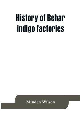 History of Behar indigo factories; Reminiscences of Behar; Tirhoot and its inhabitants of the past; History of Behar light horse volunteers(English, Paperback, Wilson Minden)