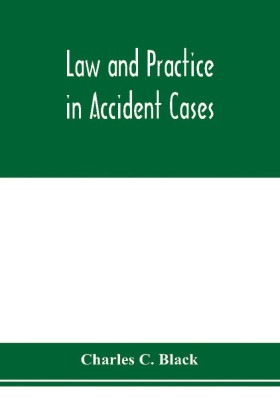 Law and practice in accident cases; Including a statement of general Principles; Action, parties, Thereto; Pleadings and Forms, Common Law and Code; Evidence and Proof; Damages for Personal Injuries and for Causing Death; Questions of Law and Fact; Defense(English, Paperback, C Black Charles)