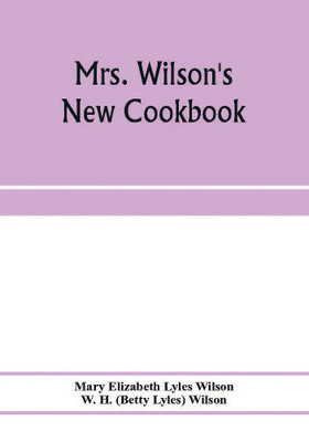 Mrs. Wilson's new cookbook; a complete collection of original recipes and useful household information(English, Paperback, Elizabeth Lyles Wilson Mary)