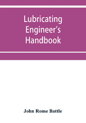Lubricating engineer's handbook; a reference book of data, tables and general information for the use of lubricating engineers, oil salesmen, operating engineers, mill and power plant superintendents and machinery designers, etc.(English, Paperback, Rome Battle John) Lubricating engineer's handbook; a reference book of data, tables and general information for the use of lubricating engineers, oil salesmen, operating engineers, mill and power plant superintendents and machinery designers, etc.(English, Paperback, Rome Battle John)