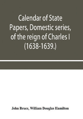 Calendar of State Papers, Domestic series, of the reign of Charles I (1638-1639.)(English, Paperback, Bruce John)