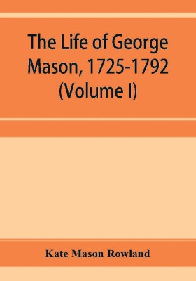 The life of George Mason, 1725-1792 (Volume I)(English, Paperback, Mason Rowland Kate)