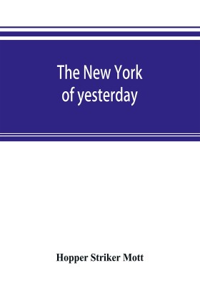 The New York of yesterday; a descriptive narrative of old Bloomingdale, its topographical features, its early families and their genealogies, its old homesteads and country-seats, its French invasion, and its war experiences reconsidered in their relation to i(English, Paperback, Striker Mott Hopper The New York of yesterday; a descriptive narrative of old Bloomingdale, its topographical features, its early families and their genealogies, its old homesteads and country-seats, its French invasion, and its war experiences reconsidered in their relation to i(English, Paperback, Striker Mott Hopper