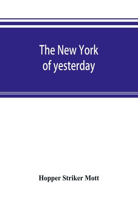 The New York of yesterday; a descriptive narrative of old Bloomingdale, its topographical features, its early families and their genealogies, its old homesteads and country-seats, its French invasion, and its war experiences reconsidered in their relation to i(English, Paperback, Striker Mott Hopper