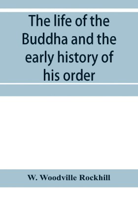 The life of the Buddha and the early history of his order, derived from Tibetan works in the Bkah-hgyur and Bstanhgyur, followed by notices on the early history of Tibet and Khoten(English, Paperback, Woodville Rockhill W)
