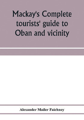 Mackay's complete tourists' guide to Oban and vicinity(English, Paperback, Mailer Faichney Alexander)