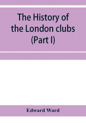 The history of the London clubs, or, The citizens' pastime (Part I)(English, Paperback, Ward Edward)