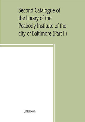 Second catalogue of the library of the Peabody Institute of the city of Baltimore, including the additions made since 1882 (Part II) C-D(English, Paperback, unknown)