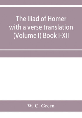 The Iliad of Homer with a verse translation (Volume I) Book I-XII(English, Paperback, C Green W)