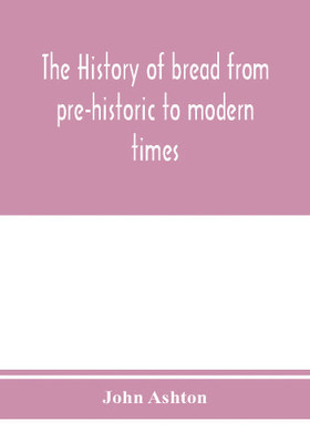 The history of bread from pre-historic to modern times(English, Paperback, Ashton John)