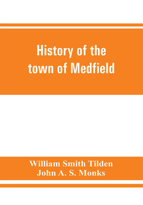History of the town of Medfield, Massachusetts. 1650-1886; with genealogies of families that held real estate or made any considerable stay in the town during the first two centuries(English, Paperback, Smith Tilden William) History of the town of Medfield, Massachusetts. 1650-1886; with genealogies of families that held real estate or made any considerable stay in the town during the first two centuries(English, Paperback, Smith Tilden William)