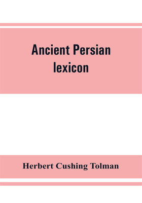 Ancient Persian lexicon and the texts of the Achaemenidan inscriptions transliterated and translated with special reference to their recent re-examination(English, Paperback, Cushing Tolman Herbert) Ancient Persian lexicon and the texts of the Achaemenidan inscriptions transliterated and translated with special reference to their recent re-examination(English, Paperback, Cushing Tolman Herbert)