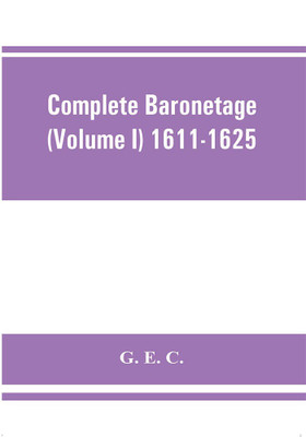 Complete baronetage (Volume I) 1611-1625(English, Paperback, E C G)
