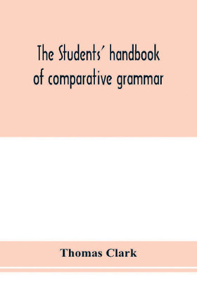 The students' handbook of comparative grammar. Applied to the Sanskrit, Zend, Greek, Latin, Gothic, Anglo-Saxon, and English languages(English, Paperback, Clark Thomas)
