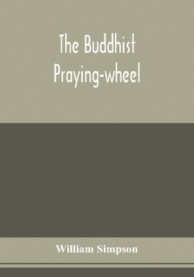 The Buddhist praying-wheel; a collection of material bearing upon the symbolism of the wheel and circular movements in custom and religious ritual(English, Paperback, Simpson William) The Buddhist praying-wheel; a collection of material bearing upon the symbolism of the wheel and circular movements in custom and religious ritual(English, Paperback, Simpson William)