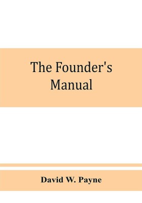 The founder's manual; a presentation of modern foundry operations, for the use of foundrymen, foremen, students and others(English, Paperback, W Payne David)