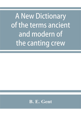 A new dictionary of the terms ancient and modern of the canting crew, in its several tribes of Gypsies, beggers, thieves, cheats, &. with an addition of some proverbs, phrases, figurative speeches(English, Paperback, E Gent B)