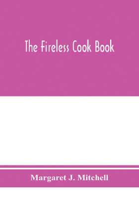 The fireless cook book; a manual of the construction and use of appliances for cooking by retained heat, with 250 recipes(English, Paperback, J Mitchell Margaret)