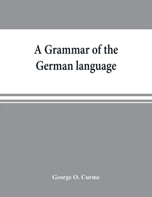 A grammar of the German language, designed for a thoro and practical study of the language as spoken and written to-day(English, Paperback, O Curme George)