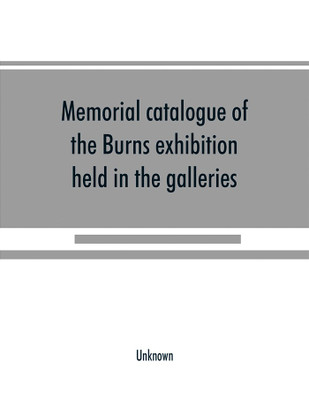 Memorial catalogue of the Burns exhibition held in the galleries of the Royal Glasgow institute of the fine arts 175 Sauchiehall Street Glasgow from 15th July till 31st October 1896(English, Paperback, unknown)