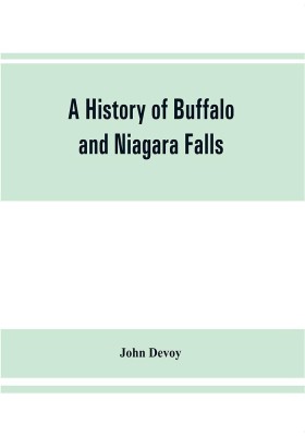 A history of Buffalo and Niagara Falls, including a concise account of the aboriginal inhabitants of this region; the first white explorers and missionaries; the pioneers and their successors. A Narrtive containing Everything worth remembering about the h(English, Paperback, Devoy John)