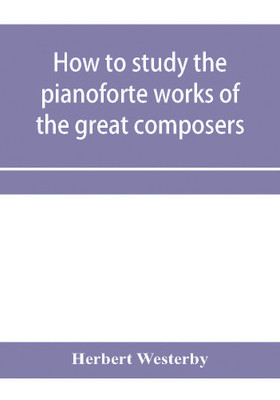 How to study the pianoforte works of the great composers(English, Paperback, Westerby Herbert)