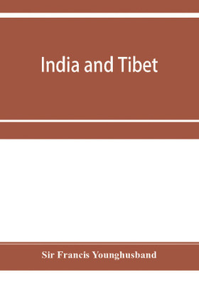 India and Tibet; a history of the relations which have subsisted between the two countries from the time of Warren Hastings to 1910; with a particular account of the mission to Lhasa of 1904(English, Paperback, Francis Younghusband Sir) India and Tibet; a history of the relations which have subsisted between the two countries from the time of Warren Hastings to 1910; with a particular account of the mission to Lhasa of 1904(English, Paperback, Francis Younghusband Sir)