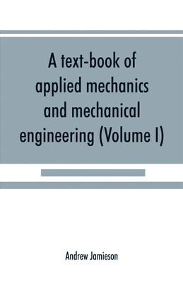 A text-book of applied mechanics and mechanical engineering; Specially Arranged For the Use of Engineers Qualifying for the Institution of Civil Engineers, The Diplomas and Degrees of Technical Colleges and Universities, Advanced Science Certificates of Brit(English, Paperback, Jamieson Andrew) A text-book of applied mechanics and mechanical engineering; Specially Arranged For the Use of Engineers Qualifying for the Institution of Civil Engineers, The Diplomas and Degrees of Technical Colleges and Universities, Advanced Science Certificates of Brit(English, Paperback, Jamieson Andrew)