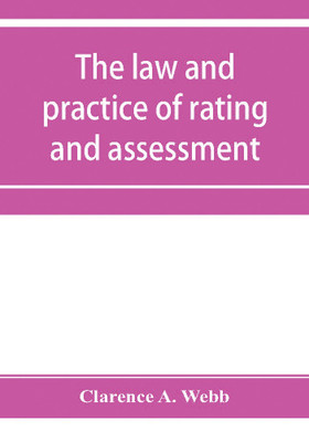 The law and practice of rating and assessment, an handbook for overseers, members of assessment committees, surveyors and others interested in rating and valuation(English, Paperback, A Webb Clarence) The law and practice of rating and assessment, an handbook for overseers, members of assessment committees, surveyors and others interested in rating and valuation(English, Paperback, A Webb Clarence)
