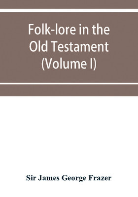 Folk-lore in the Old Testament; studies in comparative religion, legend and law (Volume I)(English, Paperback, James George Frazer Sir)