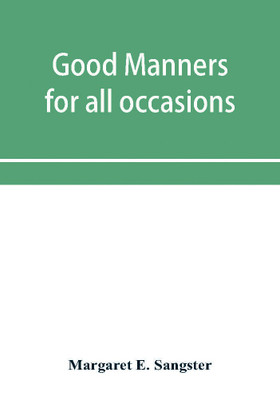 Good manners for all occasions, including etiquette of cards, wedding announcements and invitations(English, Paperback, E Sangster Margaret)