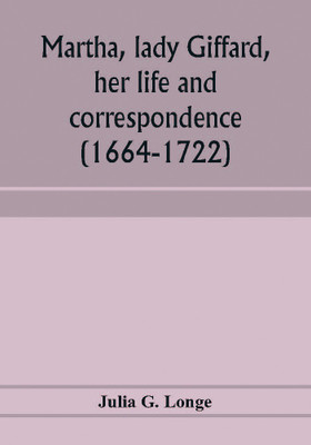 Martha, lady Giffard, her life and correspondence (1664-1722), a sequel to the letters of Dorothy Osborne(English, Paperback, G Longe Julia)