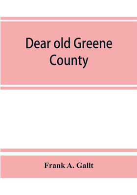 Dear old Greene County; embracing facts and figures. Portraits and sketches of leading men who will live in her history, those at the front to-day and others who made good in the past(English, Paperback, A Gallt Frank) Dear old Greene County; embracing facts and figures. Portraits and sketches of leading men who will live in her history, those at the front to-day and others who made good in the past(English, Paperback, A Gallt Frank)