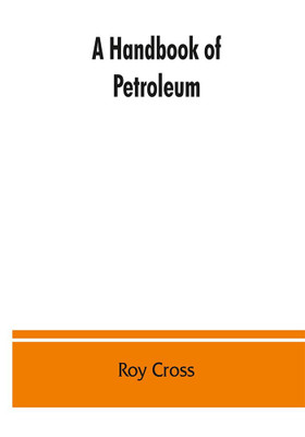 A handbook of petroleum, asphalt and natural gas, methods of analysis, specifications, properties, refining processes, statistics, tables and bibliography(English, Paperback, Cross Roy) A handbook of petroleum, asphalt and natural gas, methods of analysis, specifications, properties, refining processes, statistics, tables and bibliography(English, Paperback, Cross Roy)