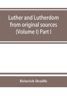 Luther and Lutherdom, from original sources (Volume I) Part I.(English, Paperback, Denifle Heinrich)