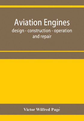 Aviation engines, design - construction - operation and repair; a complete, practical treatise outlining clearly the elements of internal combustion engineering with special reference to the design, construction, operation and repair of airplane power plan(English, Paperback, Wilfred Pagé Victor) Aviation engines, design - construction - operation and repair; a complete, practical treatise outlining clearly the elements of internal combustion engineering with special reference to the design, construction, operation and repair of airplane power plan(English, Paperback, Wilfred Pagé Victor)