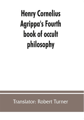 Henry Cornelius Agrippa's Fourth book of occult philosophy, of geomancy. Magical elements of Peter de Abano. Astronomical geomancy. The nature of spirits, arbatel of magic(English, Paperback, Robert Turner Translator)