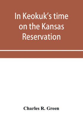In Keokuk's time on the Kansas reservation, being various incidents pertaining to the Keokuks, the Sac & Fox Indians (Mississippi band) and tales of the early settlers, life on the Kansas reservation, located on the head waters of the Osage River, 1846-187(English, Paperback, R Green Charles) In Keokuk's time on the Kansas reservation, being various incidents pertaining to the Keokuks, the Sac & Fox Indians (Mississippi band) and tales of the early settlers, life on the Kansas reservation, located on the head waters of the Osage River, 1846-187(English, Paperback, R Green Charles)